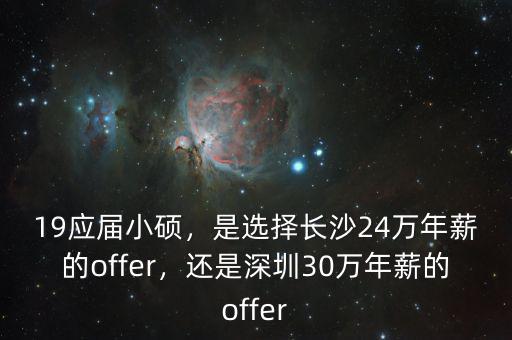 19應屆小碩，是選擇長沙24萬年薪的offer，還是深圳30萬年薪的offer