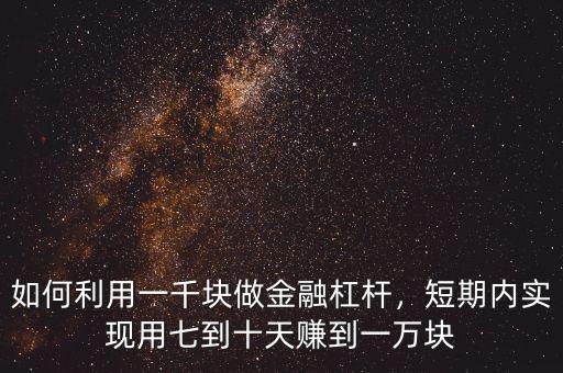 如何利用一千塊做金融杠桿，短期內(nèi)實(shí)現(xiàn)用七到十天賺到一萬(wàn)塊