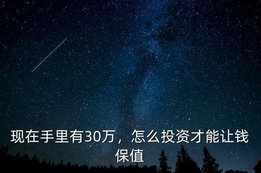 現(xiàn)在手里有30萬，怎么投資才能讓錢保值