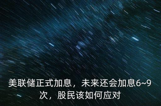 美聯(lián)儲(chǔ)正式加息，未來(lái)還會(huì)加息6~9次，股民該如何應(yīng)對(duì)