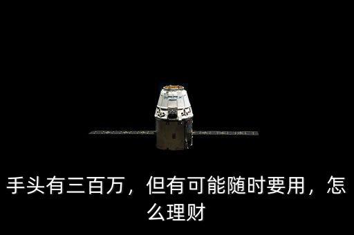 手頭有三百萬，但有可能隨時(shí)要用，怎么理財(cái)