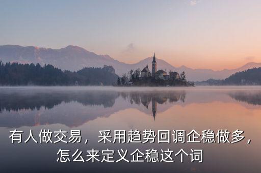 有人做交易，采用趨勢(shì)回調(diào)企穩(wěn)做多，怎么來(lái)定義企穩(wěn)這個(gè)詞