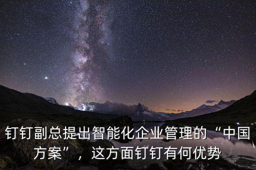 釘釘副總提出智能化企業(yè)管理的“中國方案”，這方面釘釘有何優(yōu)勢