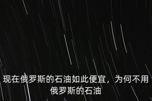 現(xiàn)在俄羅斯的石油如此便宜，為何不用俄羅斯的石油
