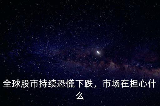 全球股市持續(xù)恐慌下跌，市場(chǎng)在擔(dān)心什么
