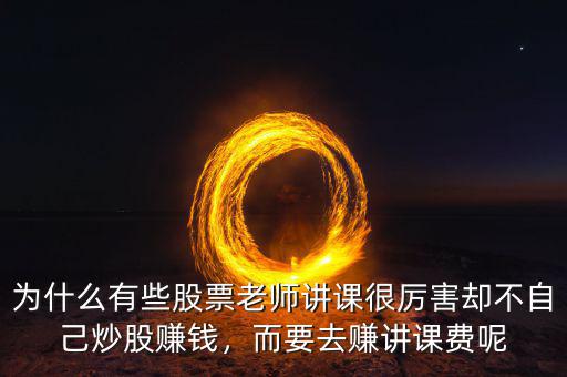 為什么有些股票老師講課很厲害卻不自己炒股賺錢，而要去賺講課費(fèi)呢