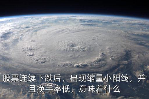 股票連續(xù)下跌后，出現(xiàn)縮量小陽線，并且換手率低，意味著什么