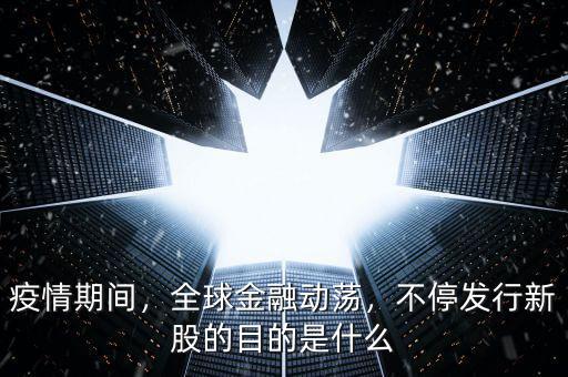 疫情期間，全球金融動蕩，不停發(fā)行新股的目的是什么