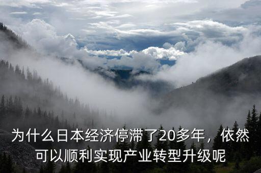 為什么日本經(jīng)濟(jì)停滯了20多年，依然可以順利實現(xiàn)產(chǎn)業(yè)轉(zhuǎn)型升級呢