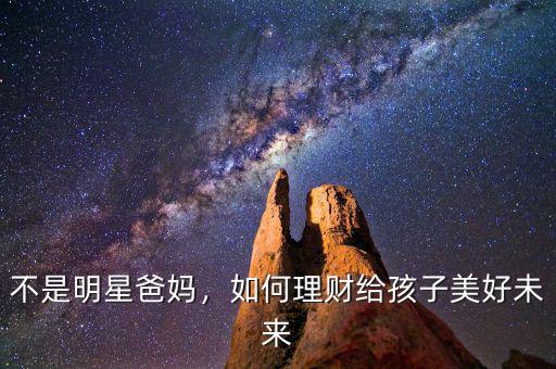 不是明星爸媽?zhuān)绾卫碡?cái)給孩子美好未來(lái)