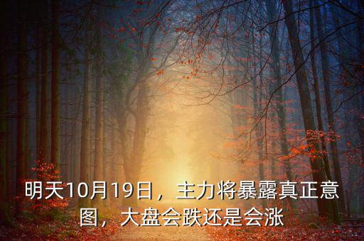 明天10月19日，主力將暴露真正意圖，大盤會跌還是會漲