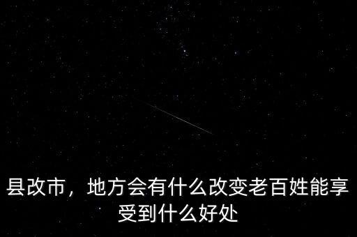 縣改市，地方會有什么改變老百姓能享受到什么好處