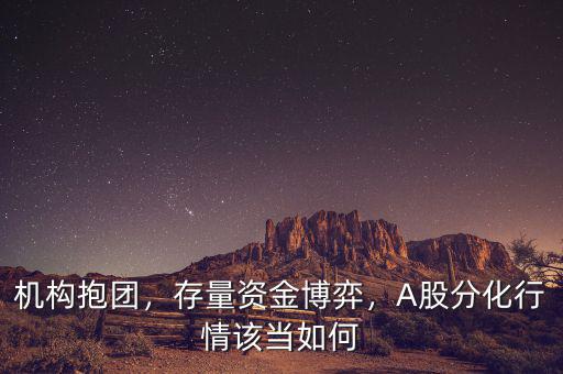 機(jī)構(gòu)抱團(tuán)，存量資金博弈，A股分化行情該當(dāng)如何