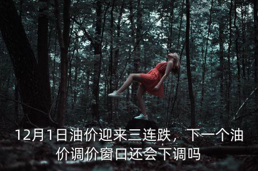 12月1日油價(jià)迎來(lái)三連跌，下一個(gè)油價(jià)調(diào)價(jià)窗口還會(huì)下調(diào)嗎