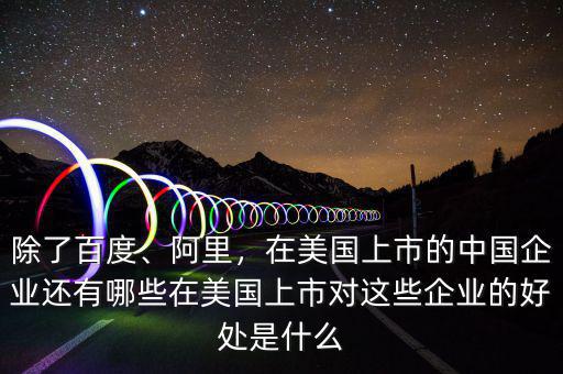 除了百度、阿里，在美國上市的中國企業(yè)還有哪些在美國上市對這些企業(yè)的好處是什么