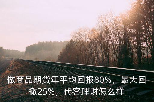 做商品期貨年平均回報(bào)80%，最大回撤25%，代客理財(cái)怎么樣