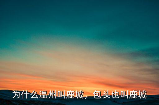 為什么溫州叫鹿城，包頭也叫鹿城
