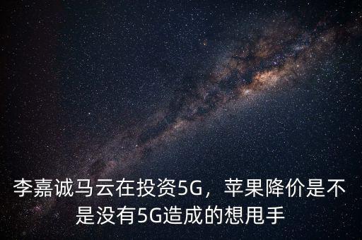 李嘉誠(chéng)馬云在投資5G，蘋果降價(jià)是不是沒有5G造成的想甩手