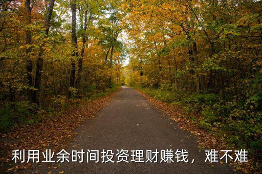 利用業(yè)余時間投資理財賺錢，難不難