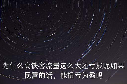 為什么高鐵客流量這么大還虧損呢如果民營的話，能扭虧為盈嗎