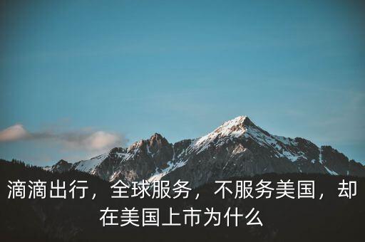 滴滴出行，全球服務(wù)，不服務(wù)美國(guó)，卻在美國(guó)上市為什么
