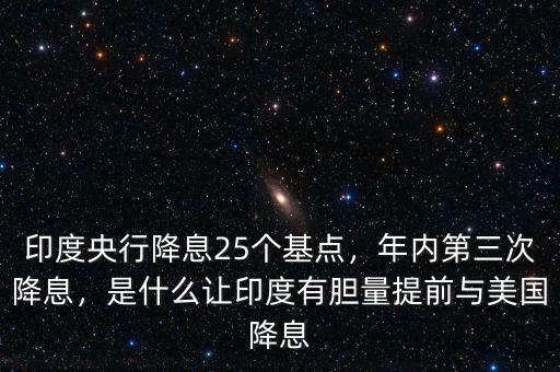 印度央行降息25個基點，年內(nèi)第三次降息，是什么讓印度有膽量提前與美國降息