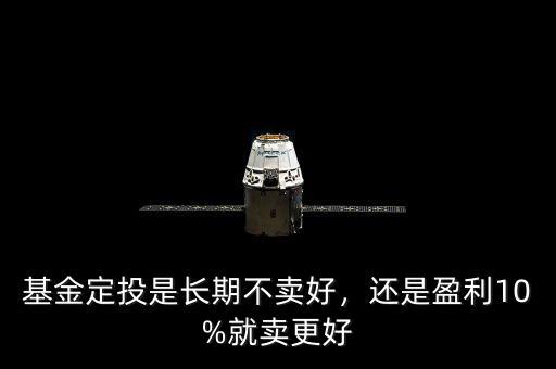 基金定投是長期不賣好，還是盈利10%就賣更好