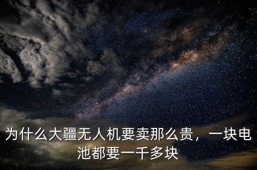 為什么大疆無(wú)人機(jī)要賣那么貴，一塊電池都要一千多塊