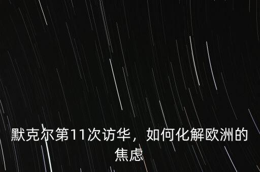 默克爾第11次訪華，如何化解歐洲的焦慮