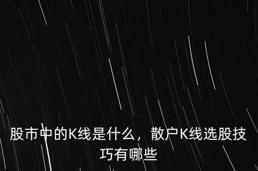 股市中的K線是什么，散戶K線選股技巧有哪些