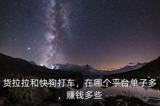 貨拉拉和快狗打車，在哪個(gè)平臺(tái)單子多，賺錢多些