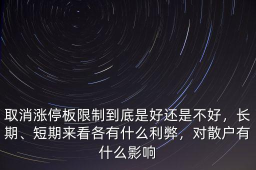 取消漲停板限制到底是好還是不好，長期、短期來看各有什么利弊，對散戶有什么影響