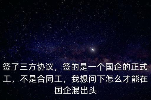 簽了三方協(xié)議，簽的是一個國企的正式工，不是合同工，我想問下怎么才能在國企混出頭