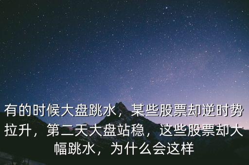 有的時候大盤跳水，某些股票卻逆時勢拉升，第二天大盤站穩(wěn)，這些股票卻大幅跳水，為什么會這樣