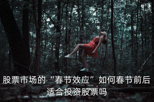 股票市場的“春節(jié)效應(yīng)”如何春節(jié)前后適合投資股票嗎