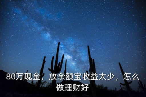 80萬現(xiàn)金，放余額寶收益太少，怎么做理財好