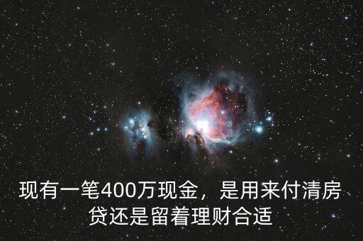 現(xiàn)有一筆400萬現(xiàn)金，是用來付清房貸還是留著理財(cái)合適