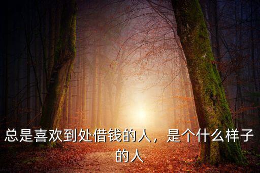 總是喜歡到處借錢的人，是個(gè)什么樣子的人