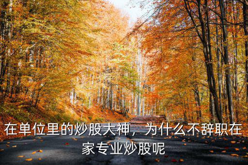 在單位里的炒股大神，為什么不辭職在家專業(yè)炒股呢