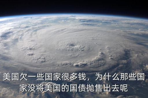 美國(guó)欠一些國(guó)家很多錢，為什么那些國(guó)家沒將美國(guó)的國(guó)債拋售出去呢