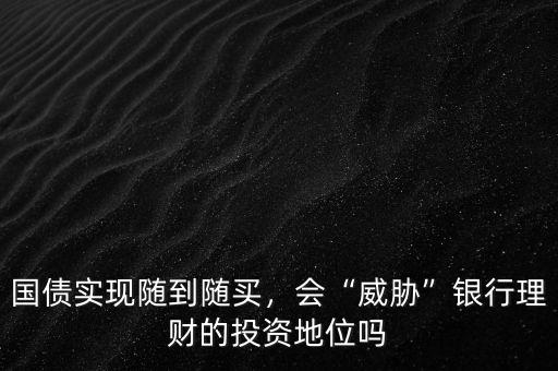 國債實(shí)現(xiàn)隨到隨買，會“威脅”銀行理財?shù)耐顿Y地位嗎