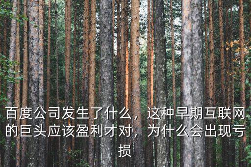 百度公司發(fā)生了什么，這種早期互聯(lián)網(wǎng)的巨頭應(yīng)該盈利才對，為什么會出現(xiàn)虧損