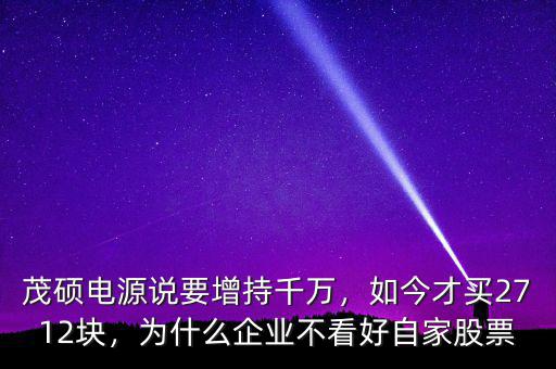 茂碩電源說要增持千萬，如今才買2712塊，為什么企業(yè)不看好自家股票