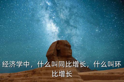 經(jīng)濟學中，什么叫同比增長，什么叫環(huán)比增長