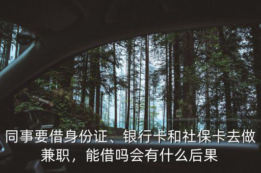 同事要借身份證、銀行卡和社?？ㄈプ黾媛?，能借嗎會有什么后果