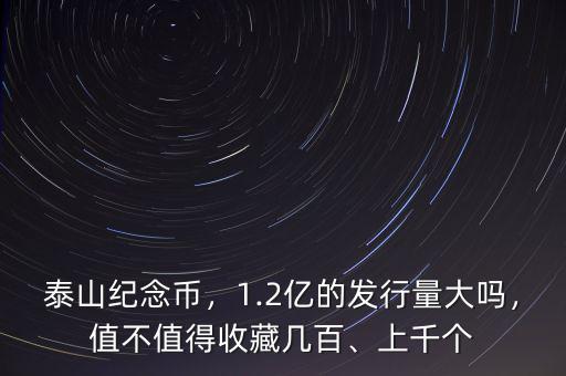 泰山紀(jì)念幣，1.2億的發(fā)行量大嗎，值不值得收藏幾百、上千個(gè)