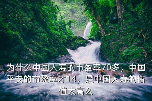 為什么中國(guó)人壽的市盈率70多，中國(guó)平安的市盈率才14，是中國(guó)人壽的估值太高么