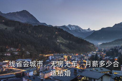 二線省會(huì)城市，無(wú)房無(wú)車，月薪多少合適結(jié)婚