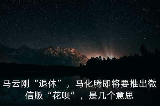 馬云剛“退休”，馬化騰即將要推出微信版“花唄”，是幾個(gè)意思
