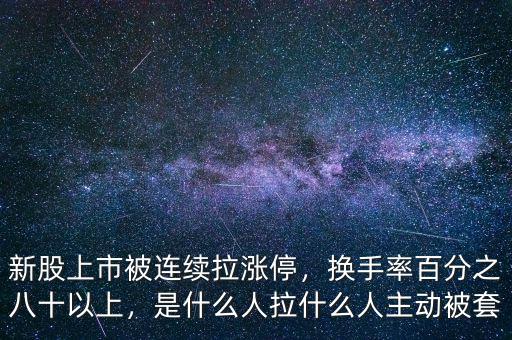 新股上市被連續(xù)拉漲停，換手率百分之八十以上，是什么人拉什么人主動被套
